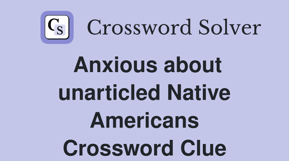 Anxious about unarticled Native Americans Crossword Clue