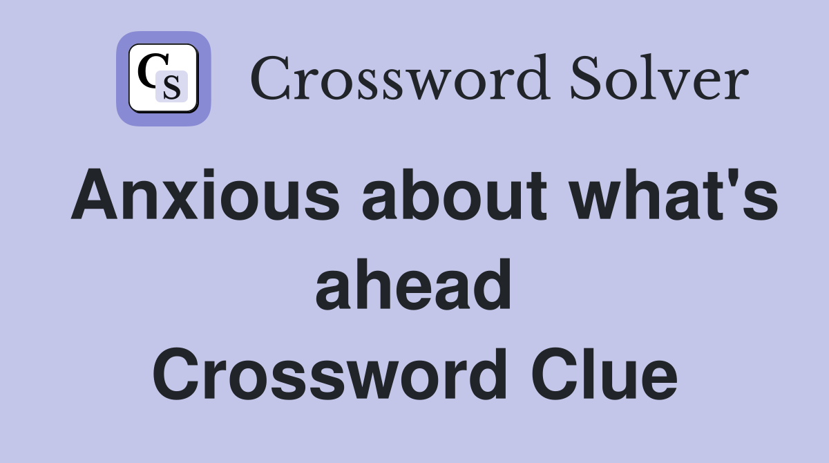 Anxious about what's ahead Crossword Clue