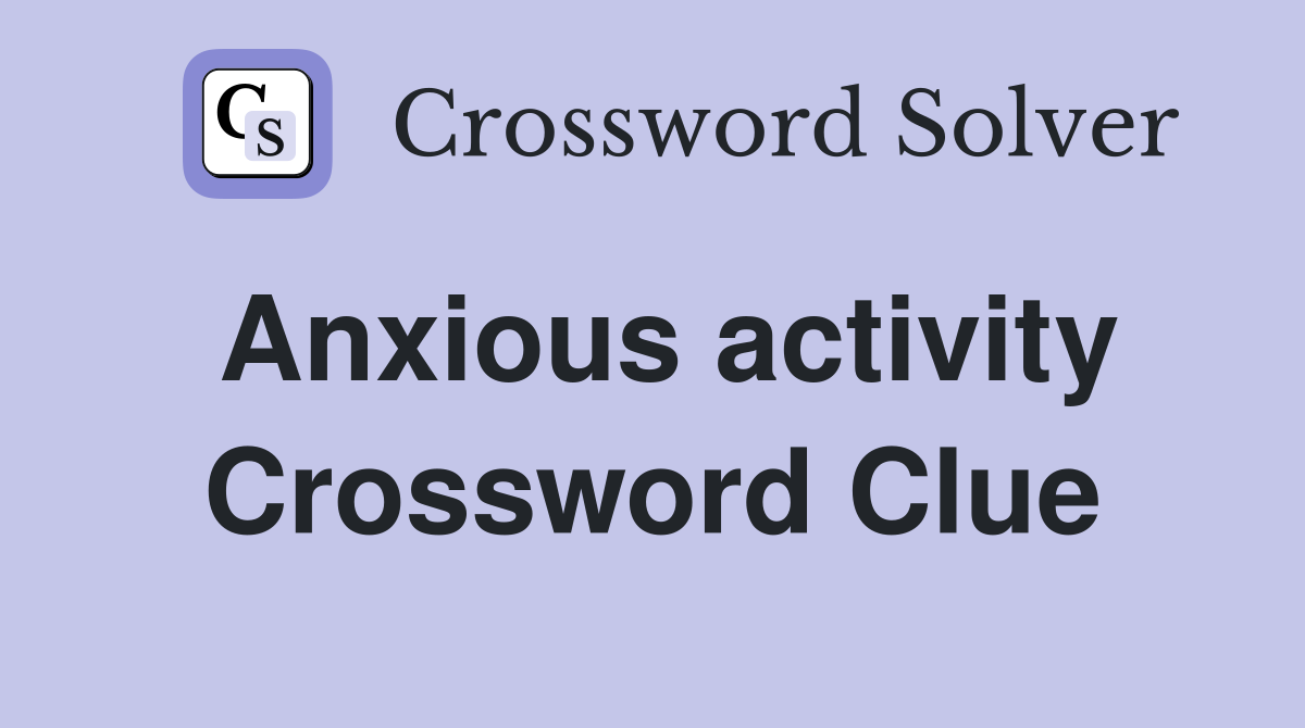 Anxious activity Crossword Clue