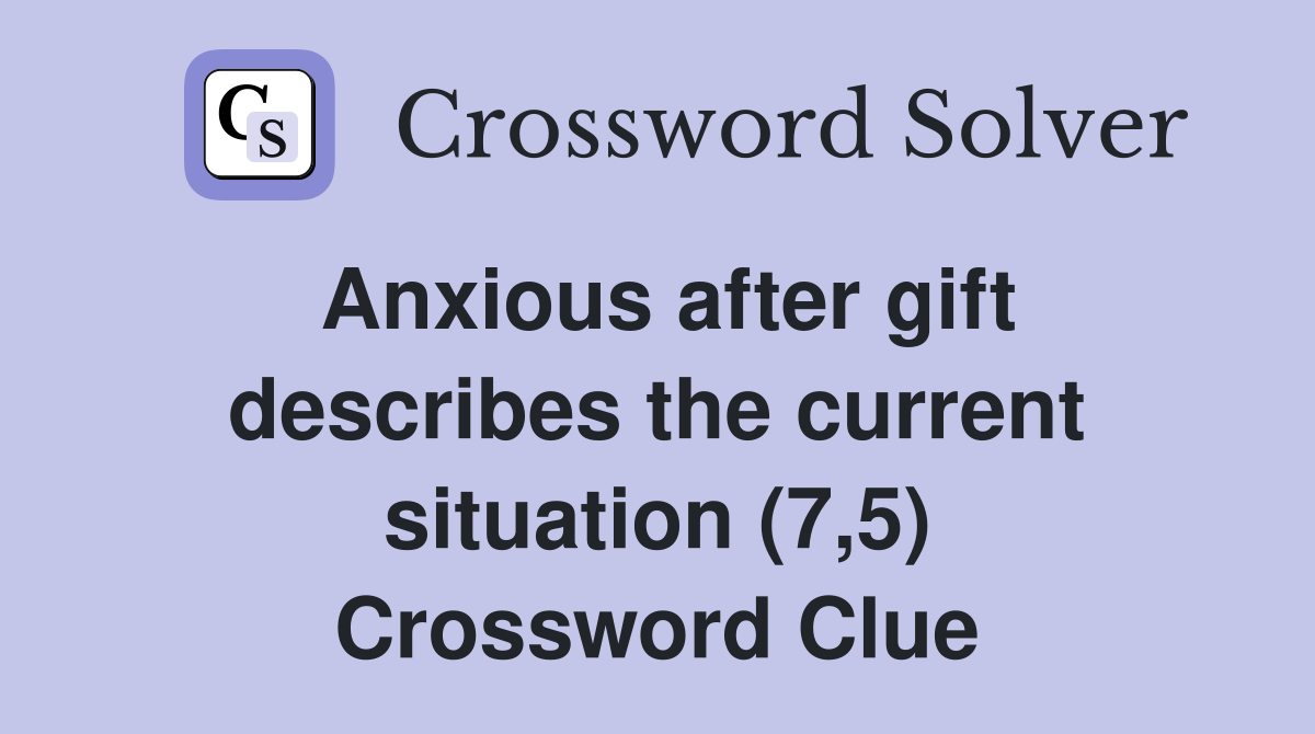 Anxious after gift describes the current situation (7,5) Crossword Clue