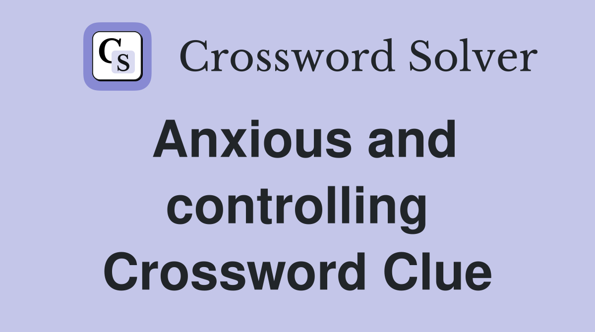 Anxious and controlling Crossword Clue