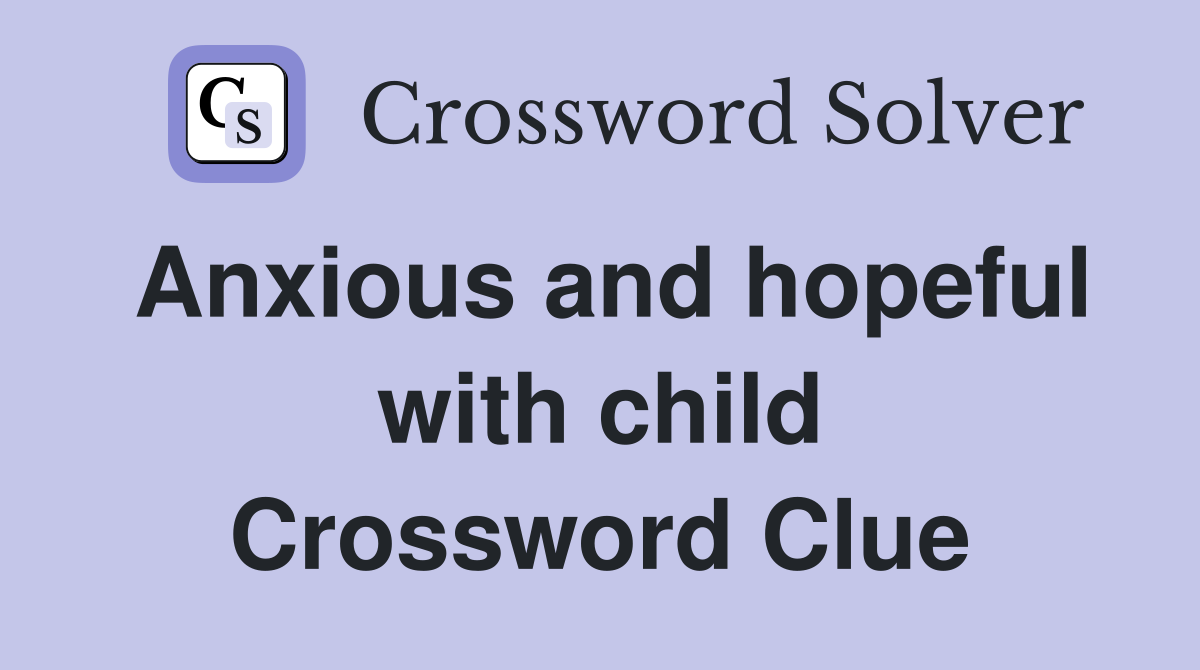 Anxious and hopeful with child Crossword Clue