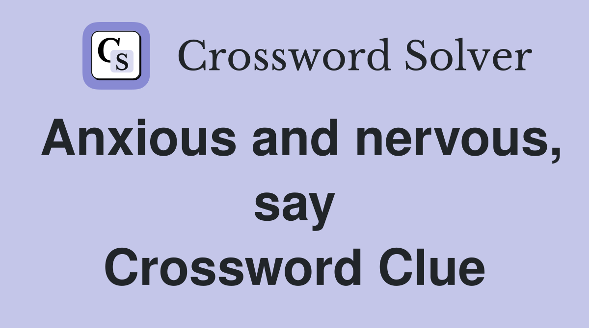 Anxious and nervous, say Crossword Clue