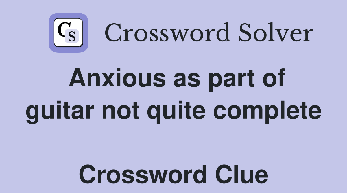 Anxious as part of guitar not quite complete  Crossword Clue