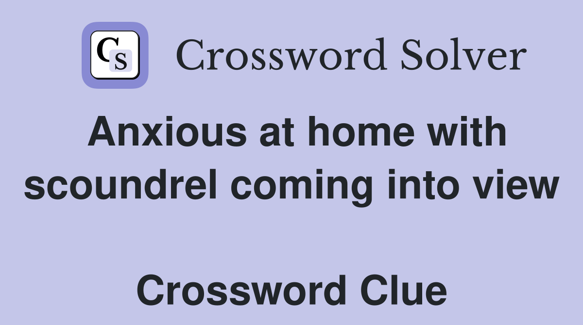 Anxious at home with scoundrel coming into view  Crossword Clue