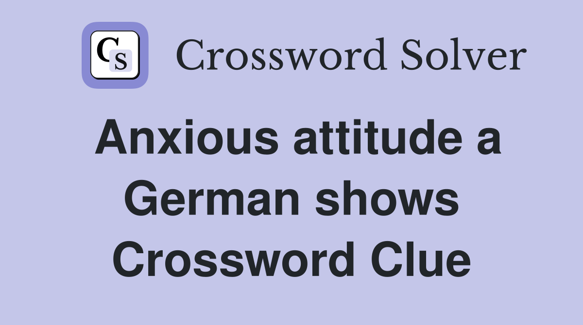 Anxious attitude a German shows Crossword Clue