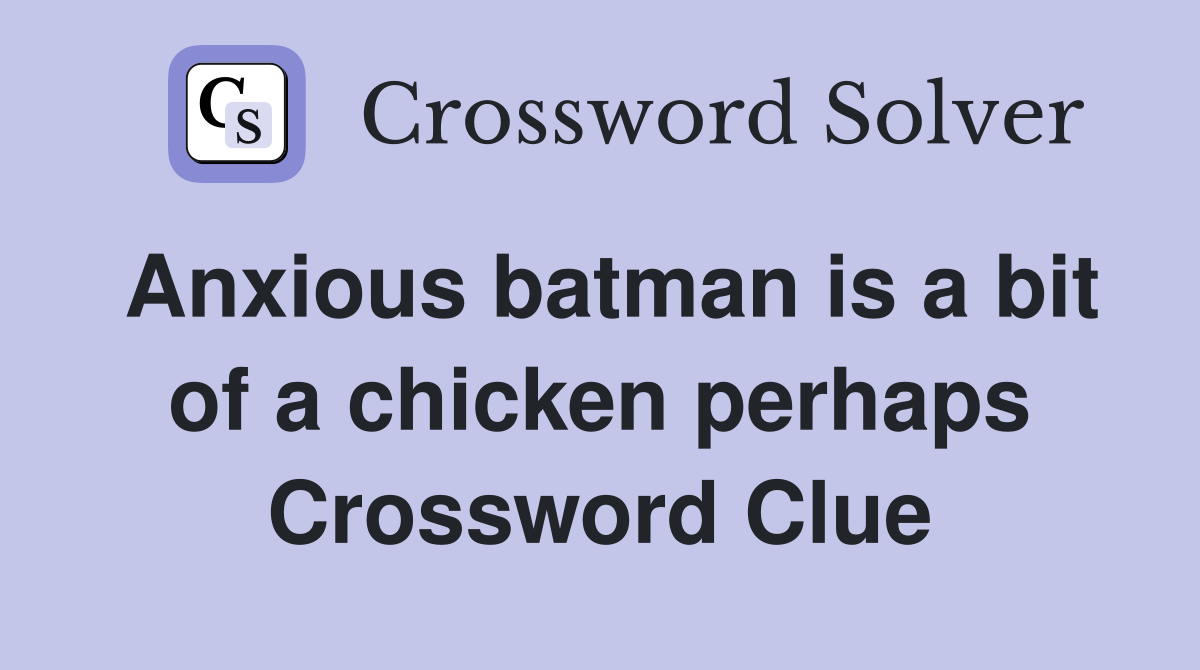 Anxious batman is a bit of a chicken perhaps Crossword Clue