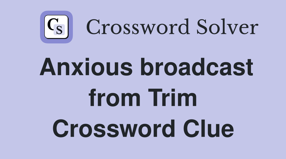 Anxious broadcast from Trim Crossword Clue