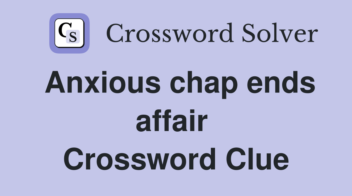 Anxious chap ends affair  Crossword Clue