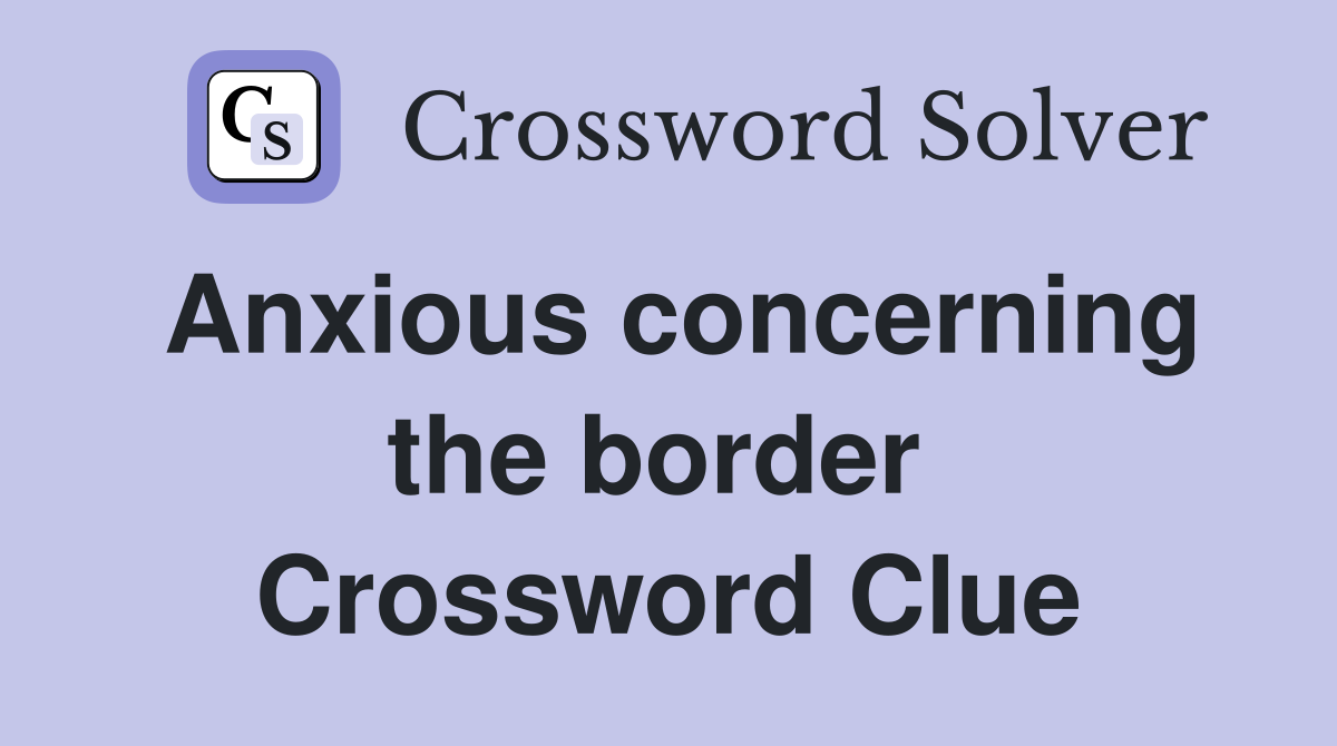 Anxious concerning the border  Crossword Clue
