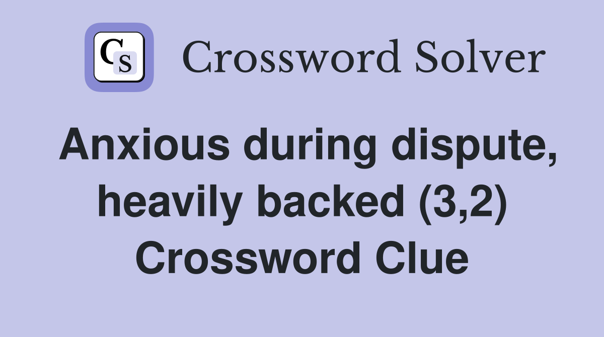 Anxious during dispute, heavily backed (3,2) Crossword Clue