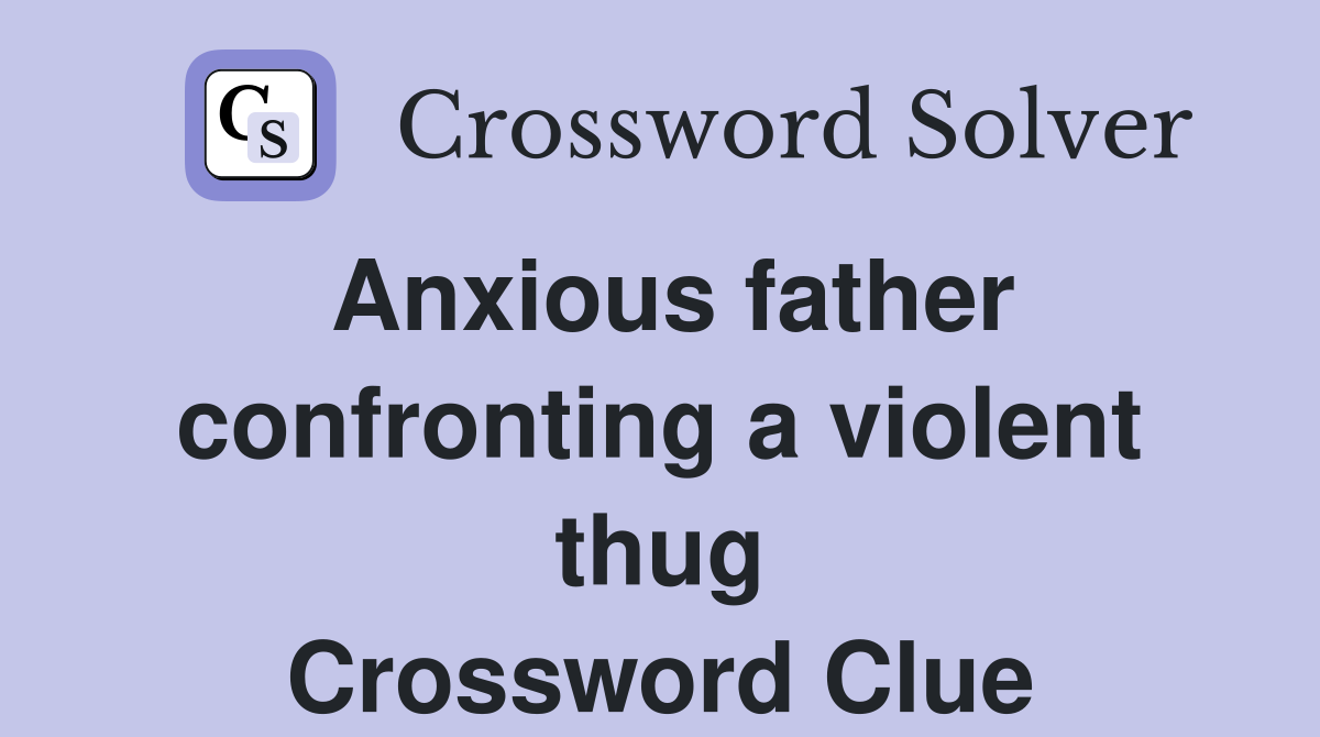 Anxious father confronting a violent thug Crossword Clue