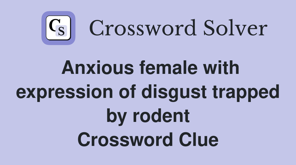 Anxious female with expression of disgust trapped by rodent Crossword Clue