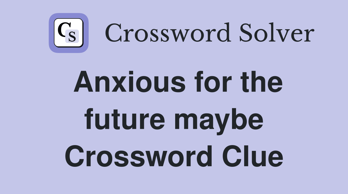 Anxious for the future maybe Crossword Clue