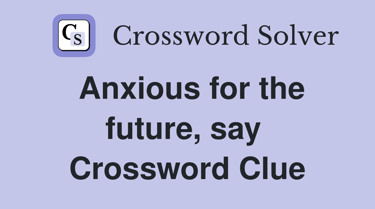 Anxious for the future, say  Crossword Clue