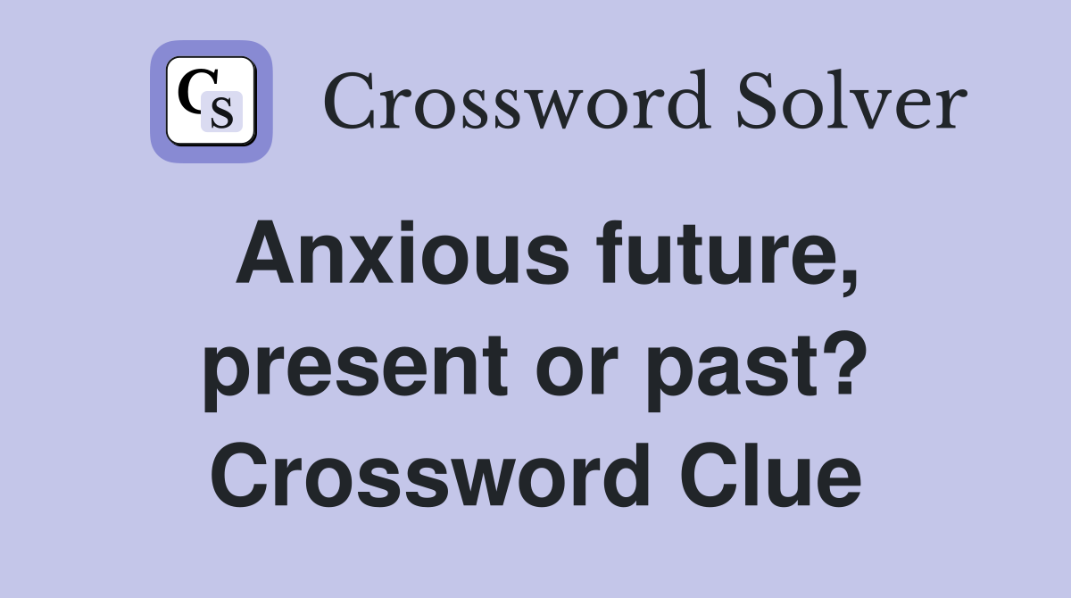 Anxious future, present or past? Crossword Clue