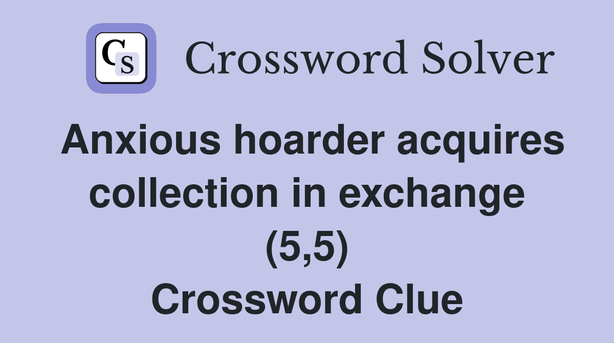 Anxious hoarder acquires collection in exchange (5,5) Crossword Clue