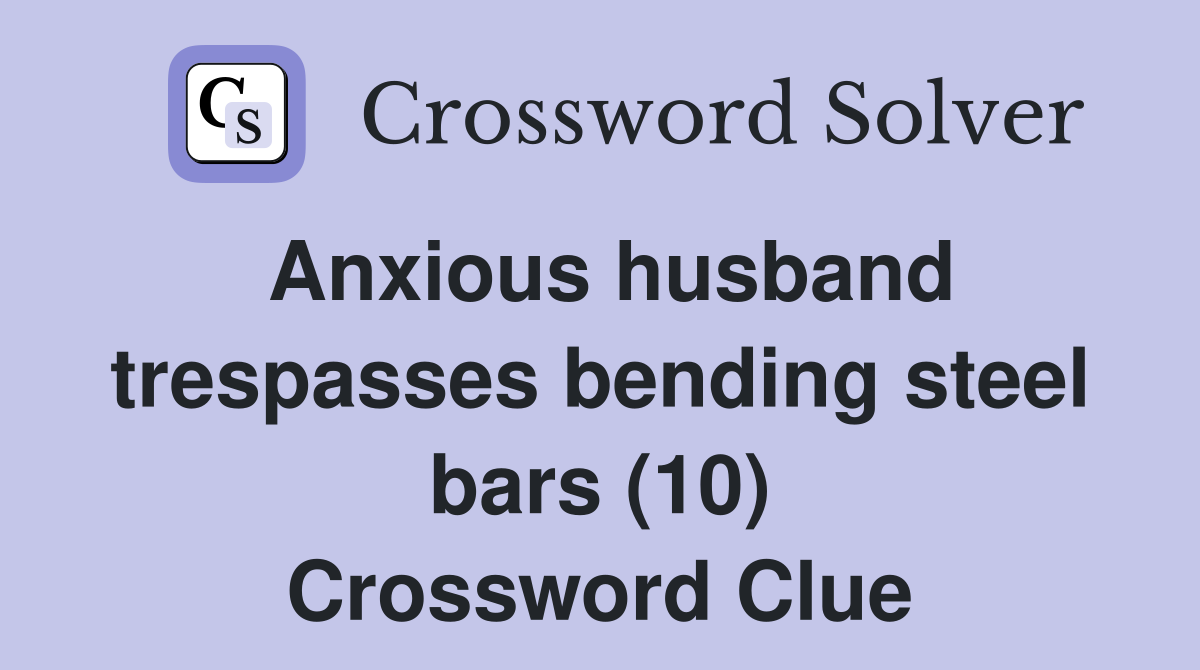 Anxious husband trespasses bending steel bars (10) Crossword Clue