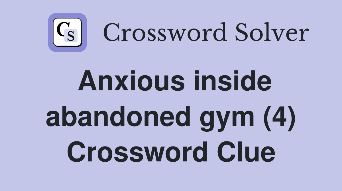 Anxious inside abandoned gym (4) Crossword Clue