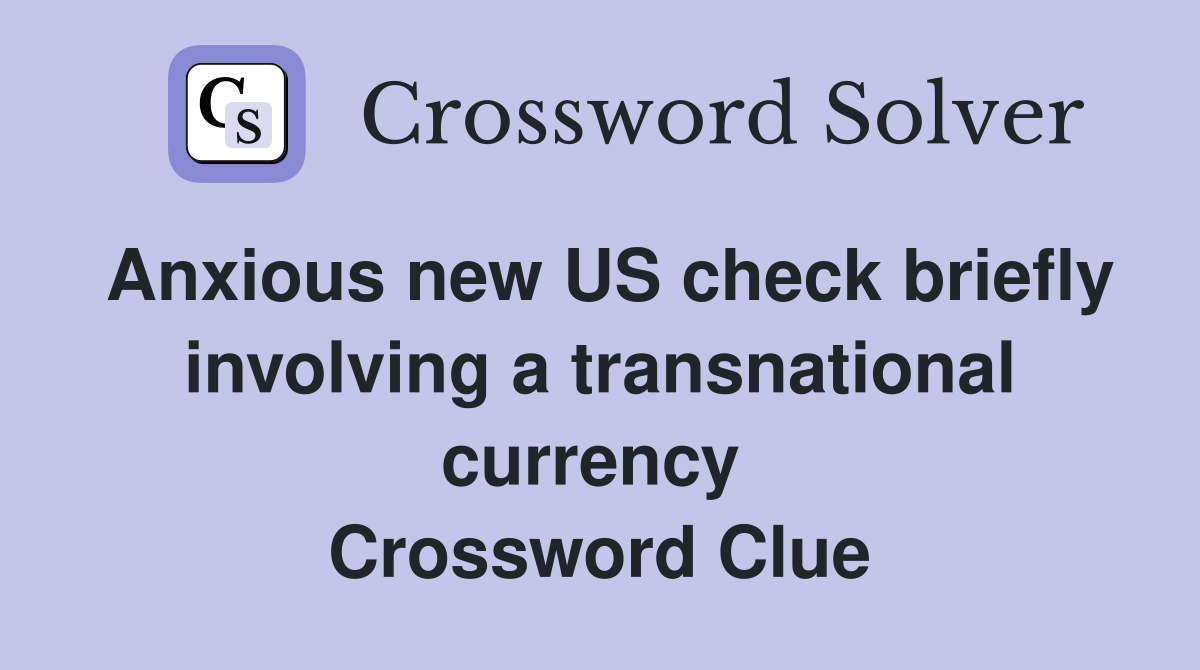 Anxious new US check briefly involving a transnational currency  Crossword Clue