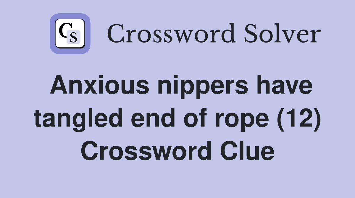 Anxious nippers have tangled end of rope (12) Crossword Clue