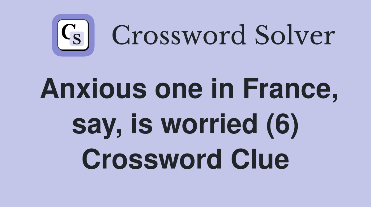 Anxious one in France, say, is worried (6) Crossword Clue