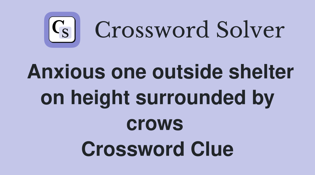 Anxious one outside shelter on height surrounded by crows  Crossword Clue
