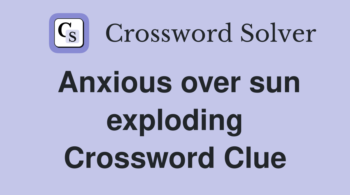 Anxious over sun exploding Crossword Clue