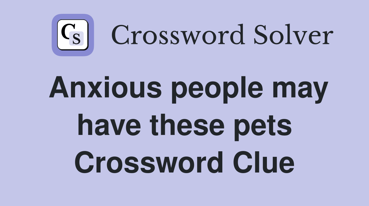 Anxious people may have these pets Crossword Clue