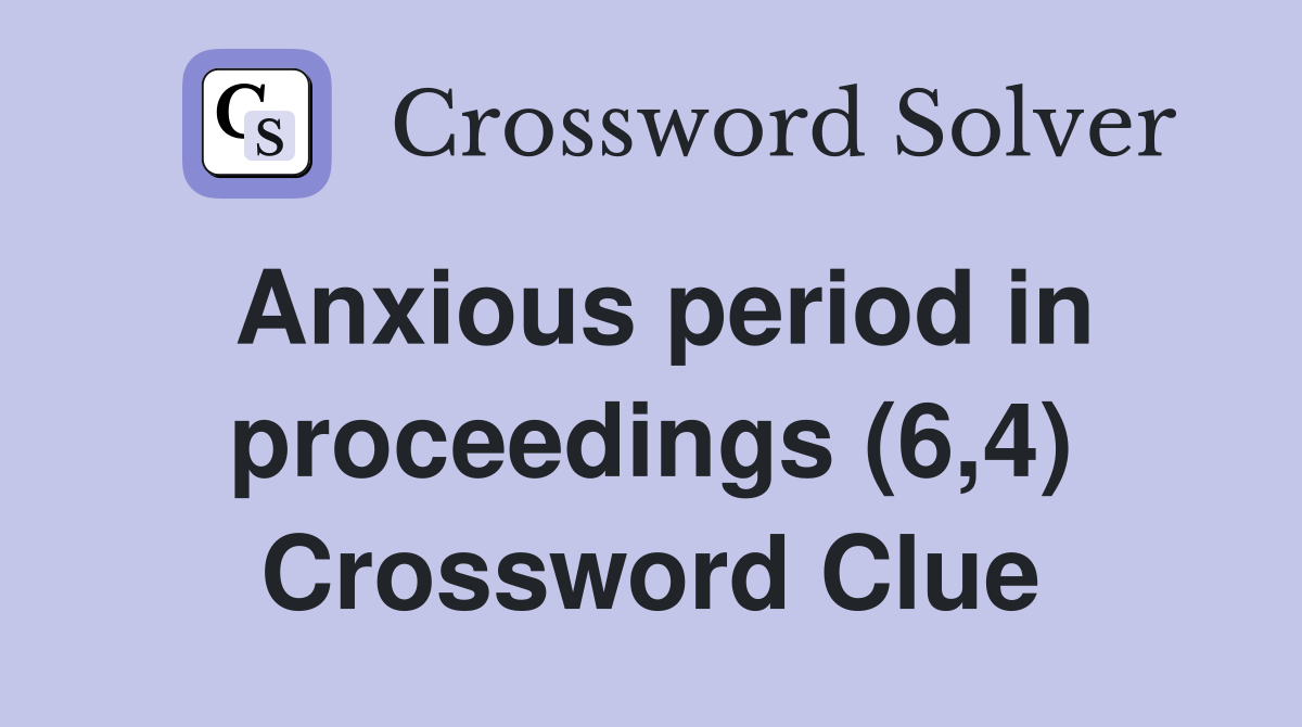 Anxious period in proceedings (6,4) Crossword Clue
