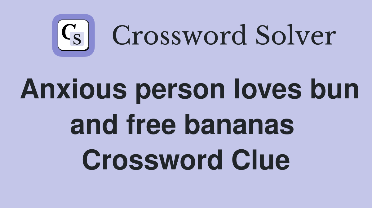 Anxious person loves bun and free bananas  Crossword Clue