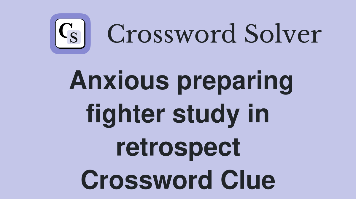 Anxious preparing fighter study in retrospect Crossword Clue