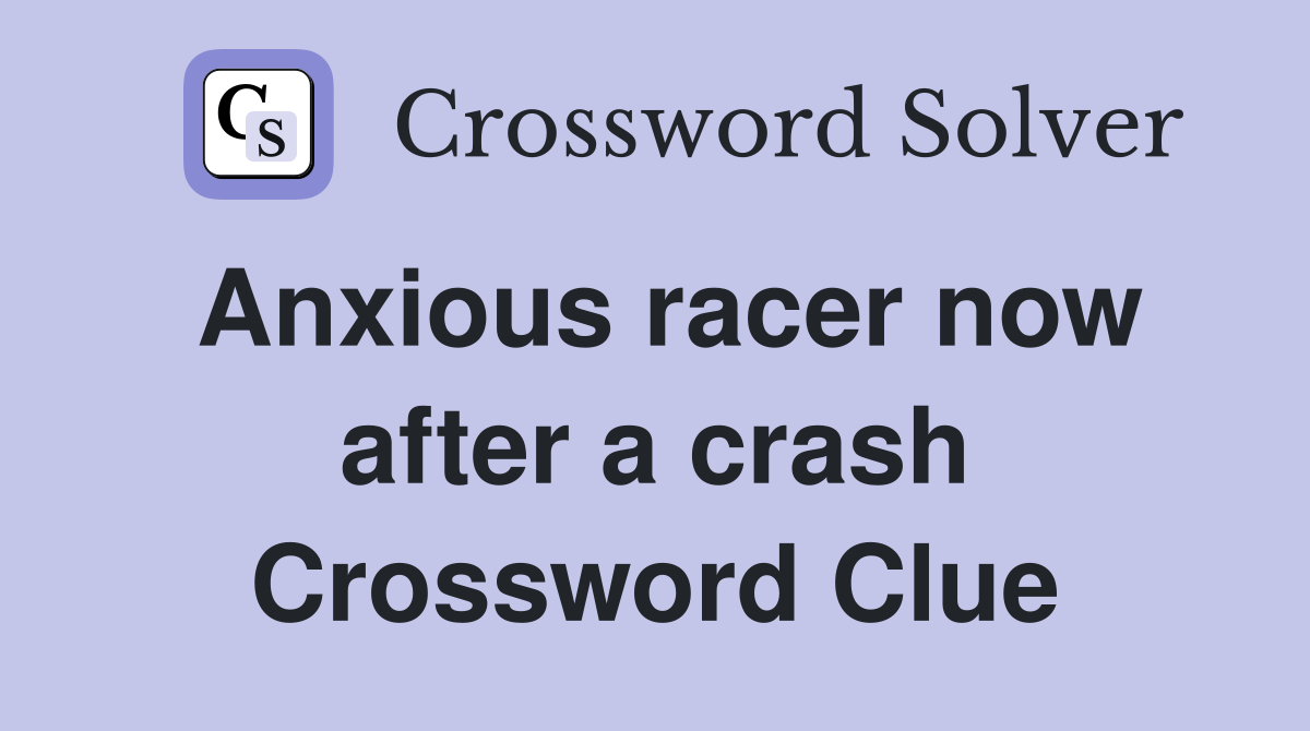 Anxious racer now after a crash Crossword Clue