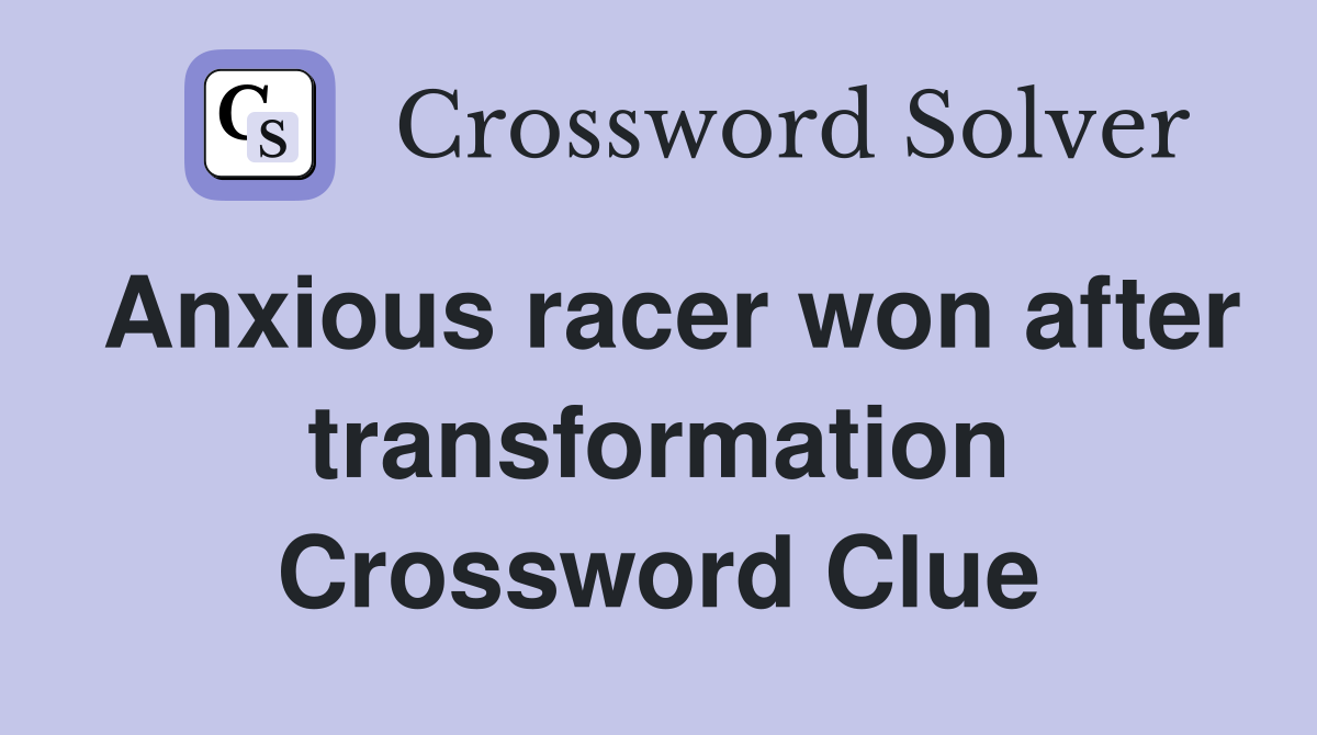 Anxious racer won after transformation Crossword Clue