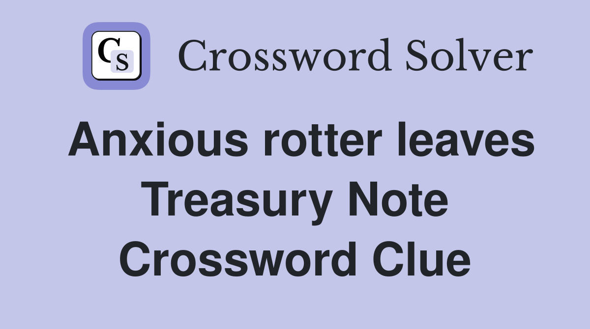 Anxious rotter leaves Treasury Note Crossword Clue