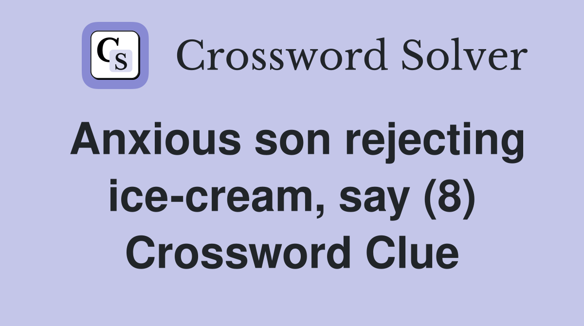 Anxious son rejecting ice-cream, say (8) Crossword Clue