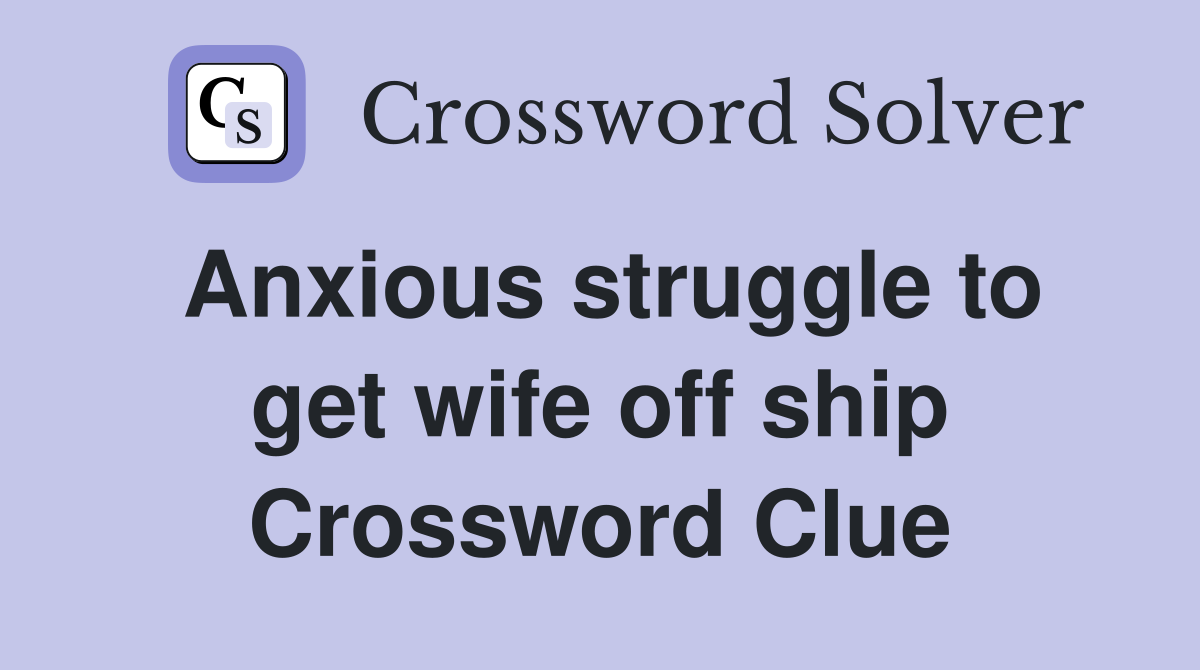 Anxious struggle to get wife off ship Crossword Clue
