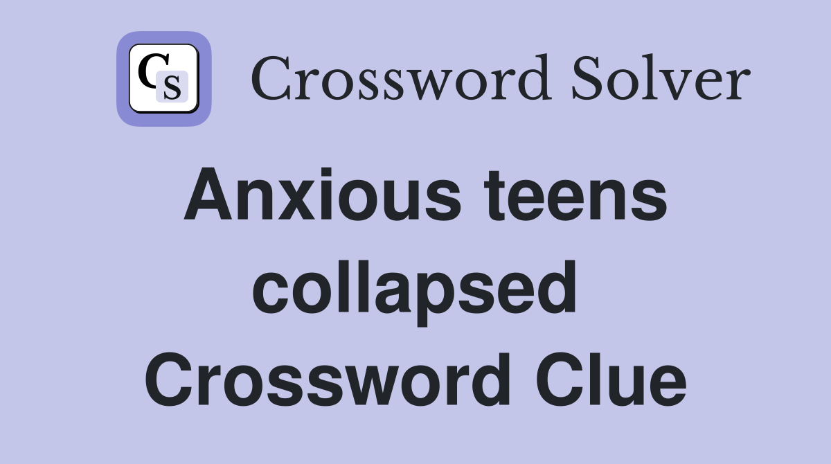 Anxious teens collapsed Crossword Clue