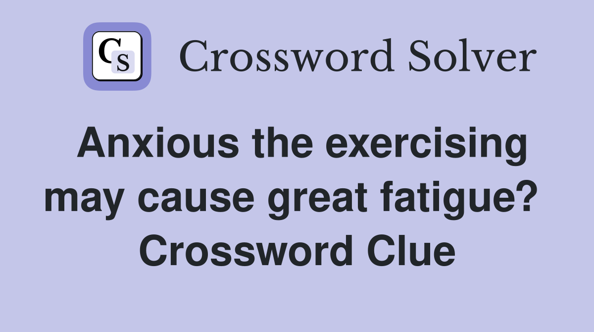 Anxious the exercising may cause great fatigue?  Crossword Clue