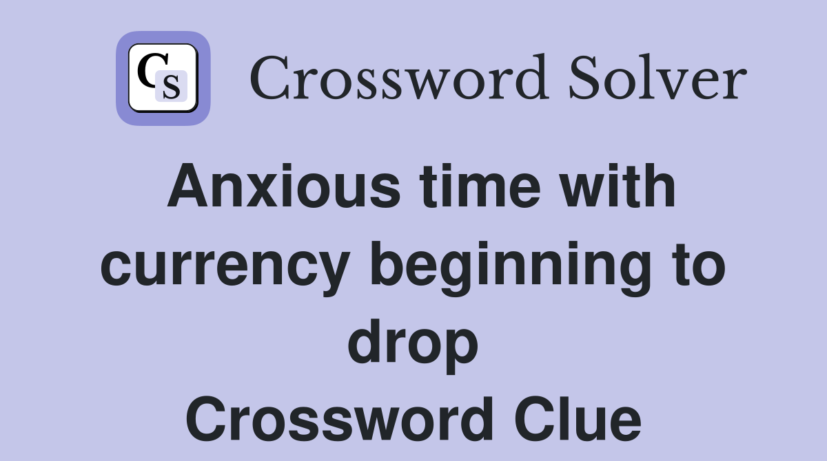 Anxious time with currency beginning to drop Crossword Clue