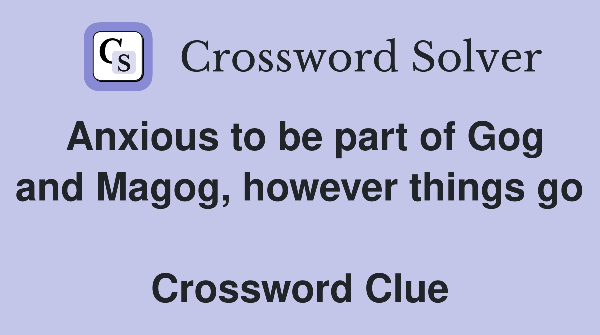 Anxious to be part of Gog and Magog, however things go  Crossword Clue