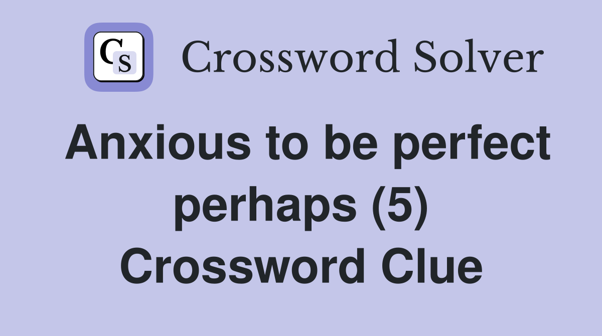 Anxious to be perfect perhaps (5) Crossword Clue