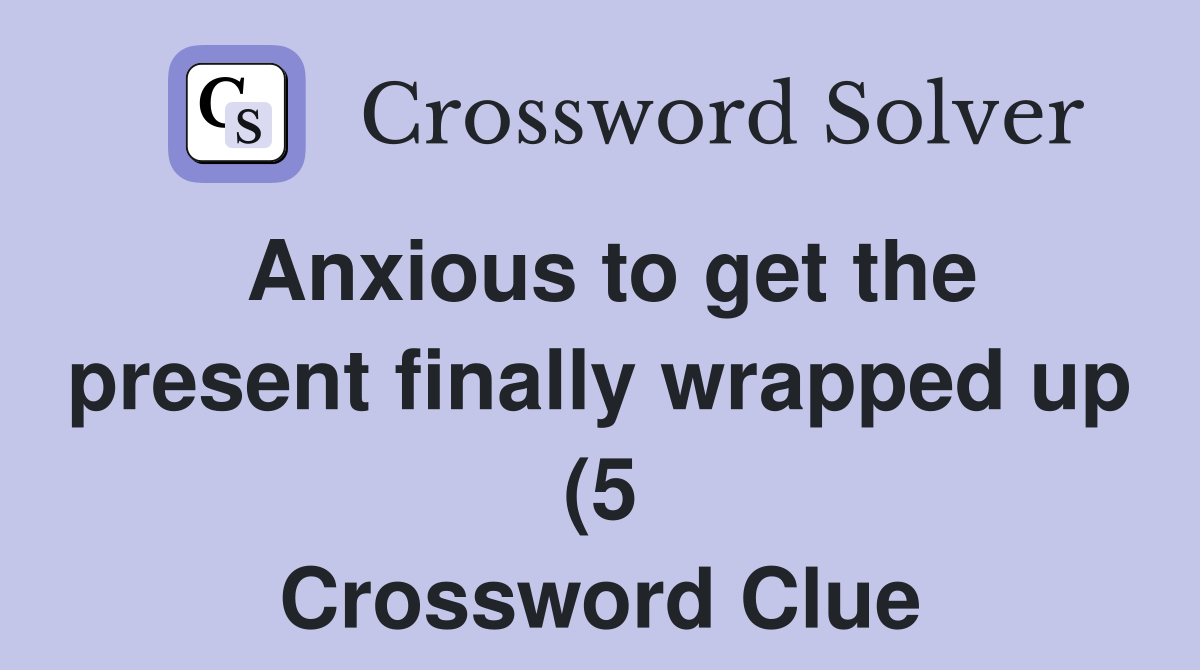 Anxious to get the present finally wrapped up (5) Crossword Clue Anxious to get the present finally wrapped up (5) Crossword Clue