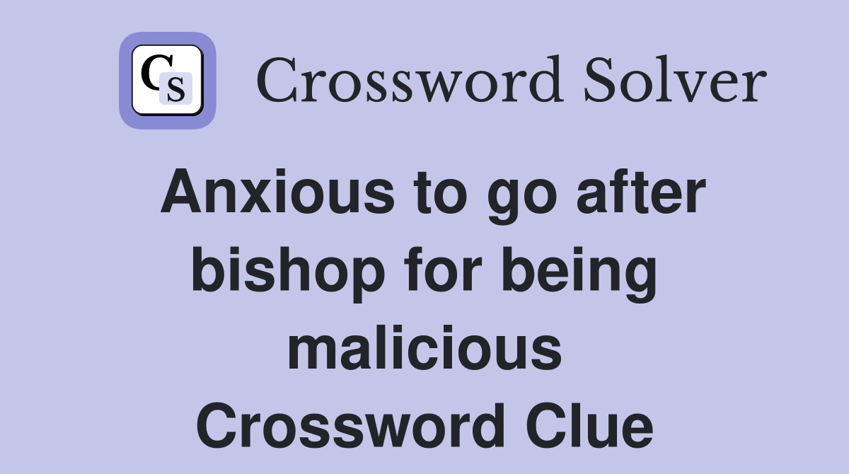 Anxious to go after bishop for being malicious Crossword Clue