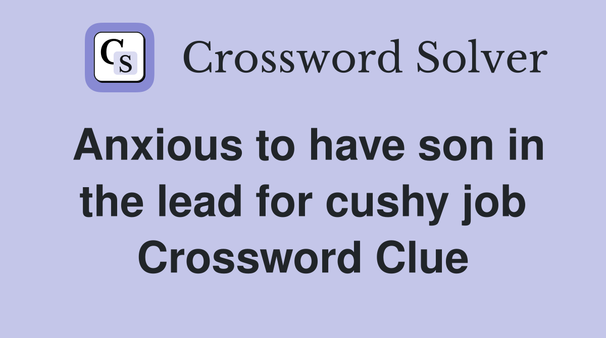 Anxious to have son in the lead for cushy job Crossword Clue