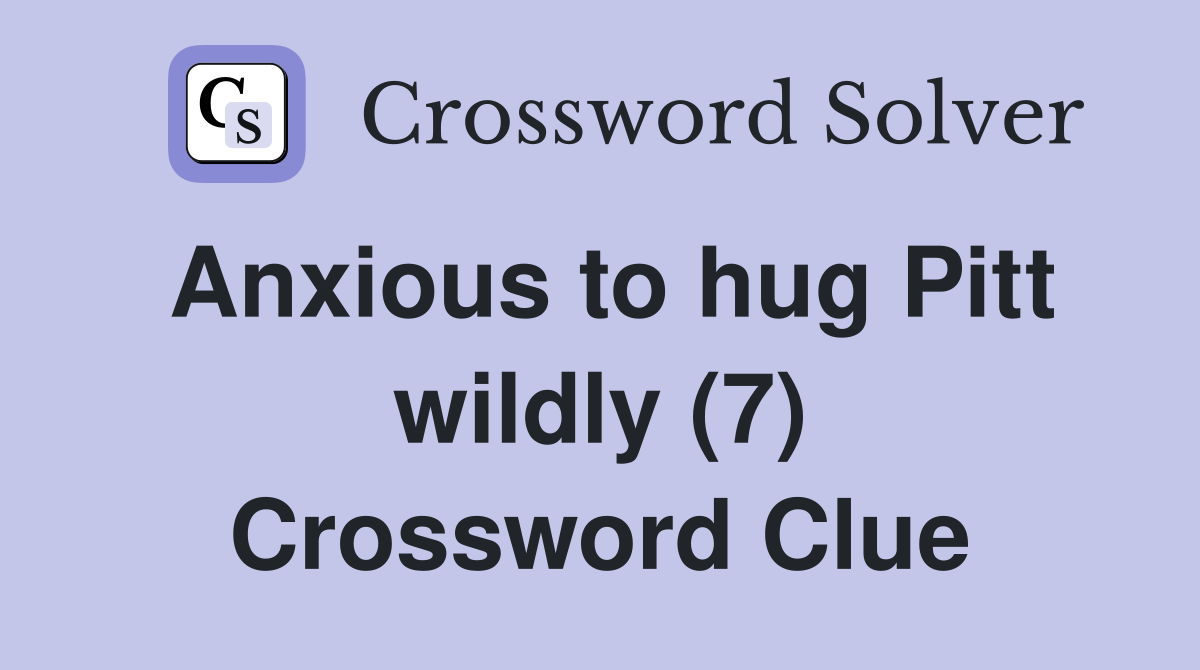 Anxious to hug Pitt wildly (7) Crossword Clue