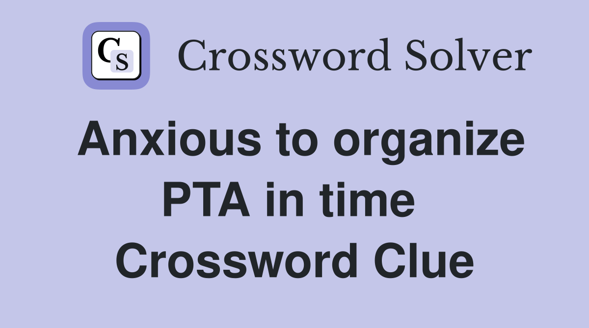 Anxious to organize PTA in time  Crossword Clue