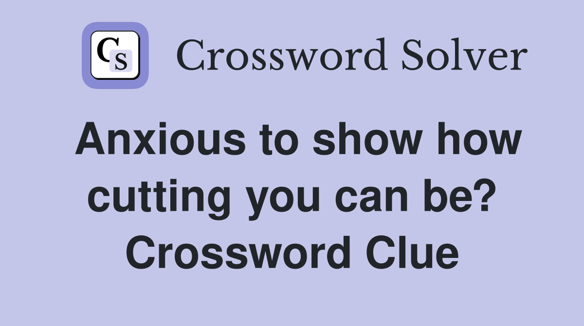 Anxious to show how cutting you can be? Crossword Clue