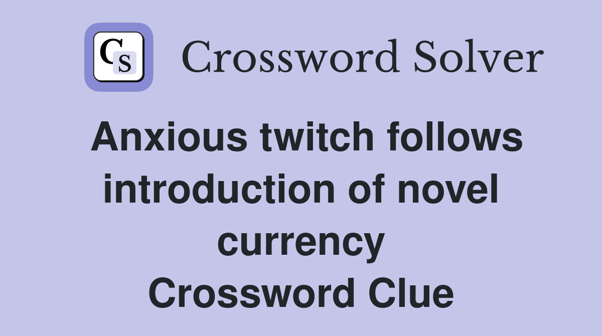 Anxious twitch follows introduction of novel currency Crossword Clue