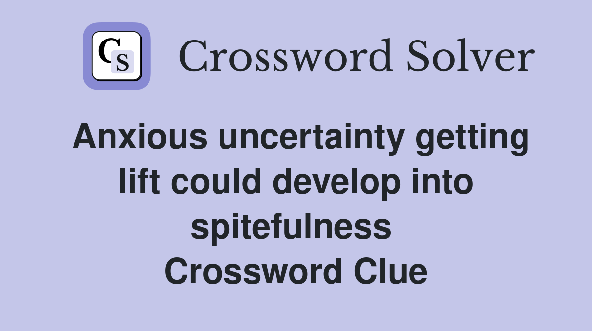 Anxious uncertainty getting lift could develop into spitefulness  Crossword Clue
